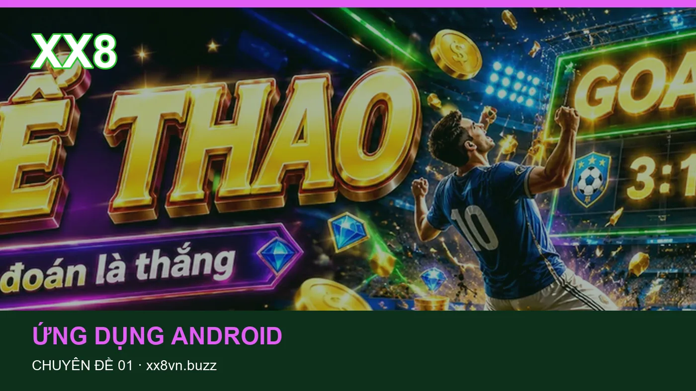 Trải nghiệm Ứng dụng Android trên điện thoại cùng cẩm nang XX8 | xx8vn.buzz